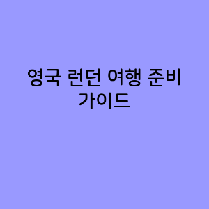 영국 런던 여행 준비 가이드