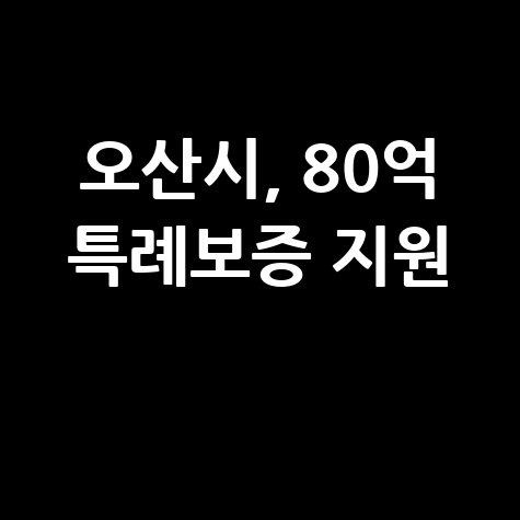 오산시, 소상공인․중소기업 대상 80억 특례보증 지원