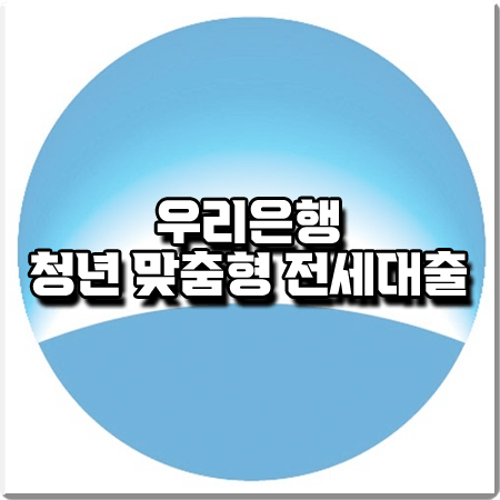  우리 청년 맞춤형 전세대출 조건 및 금리/한도 등 총정리