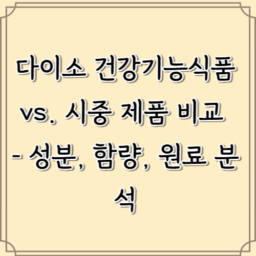 다이소 건강기능식품 vs. 시중 제품 비교 – 성분, 함량, 원료 분석