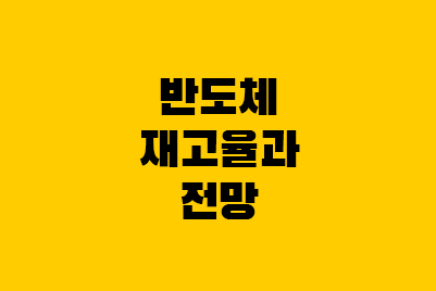  반도체 전망, 재고율, 펜트업 효과 소멸론