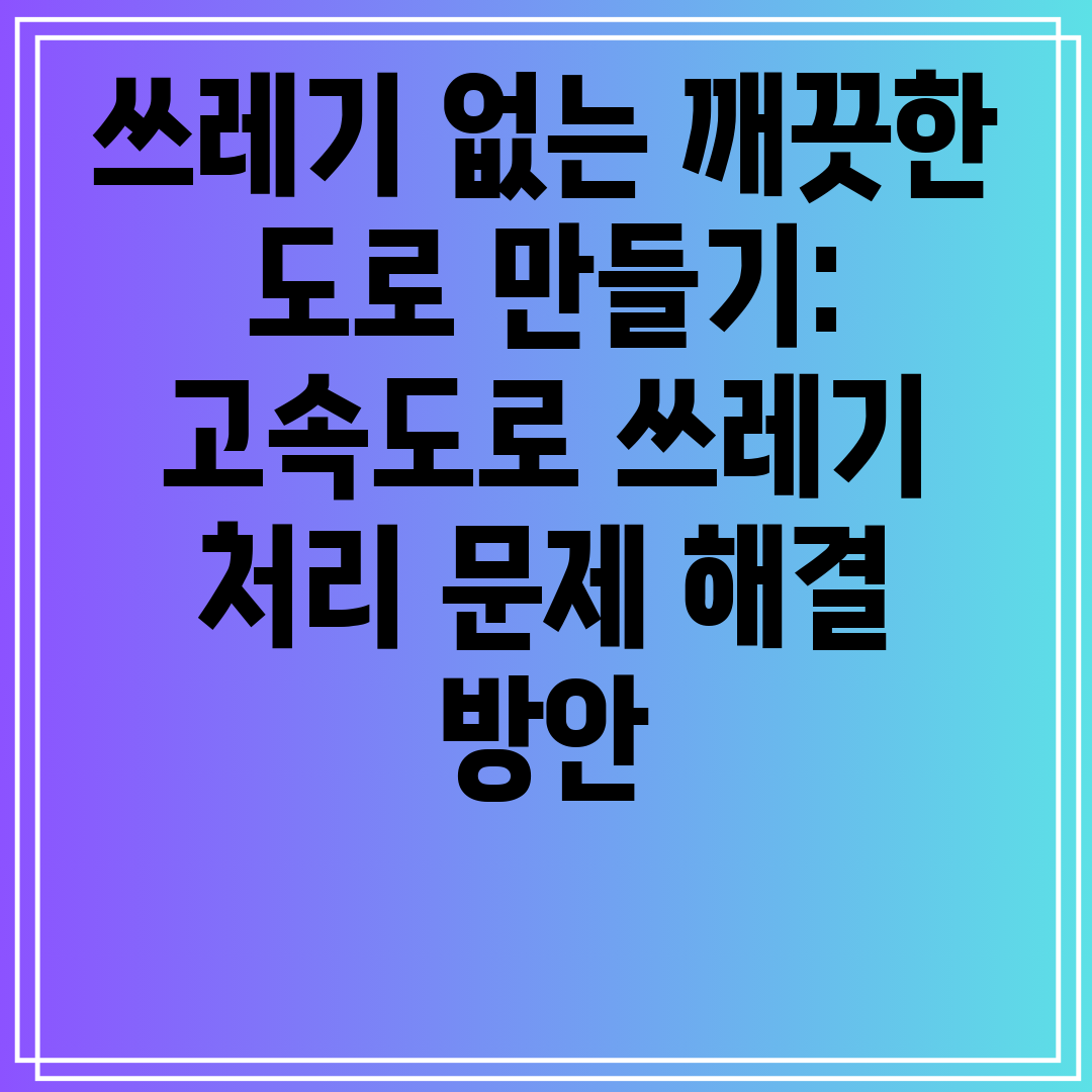 쓰레기없는깨끗한도로만들기고속도로쓰레기처리문제해결방안