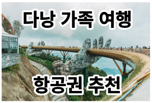  다낭 가족 여행을 위한 항공권 추천: 아이들과 함께 즐기는 멋진 여정