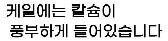  케일에는 칼슘이 풍부하게 들어있습니다