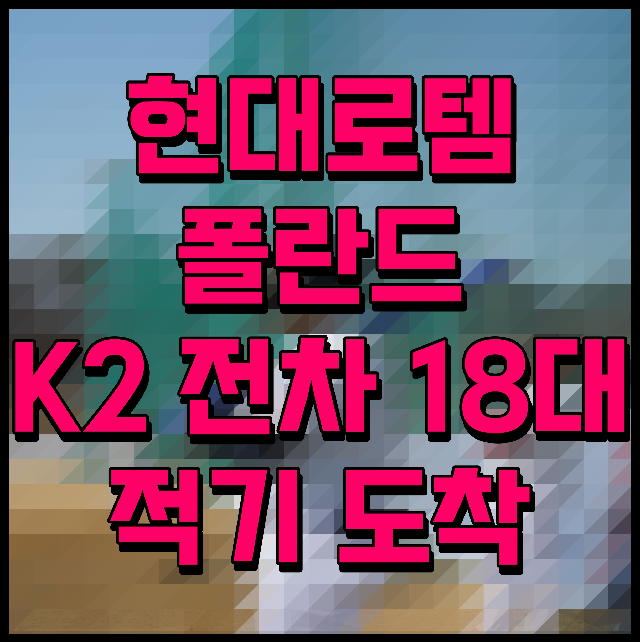  현대로템 폴란드 K2 전차 18대 적기 도착