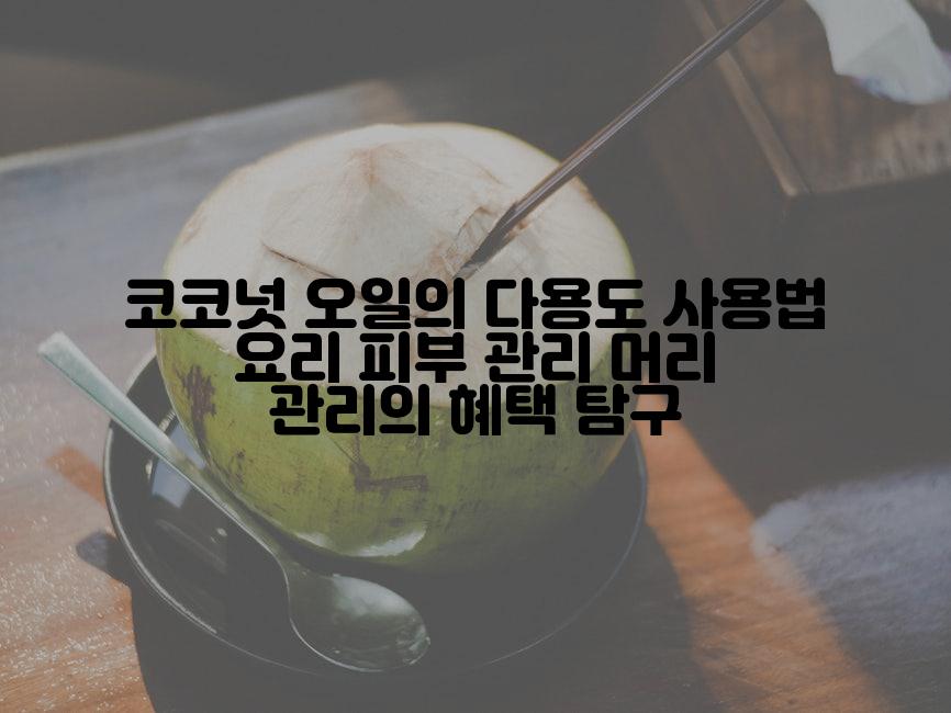 코코넛 오일의 다용도 사용법 요리 피부 관리 머리 관리의 혜택 탐구