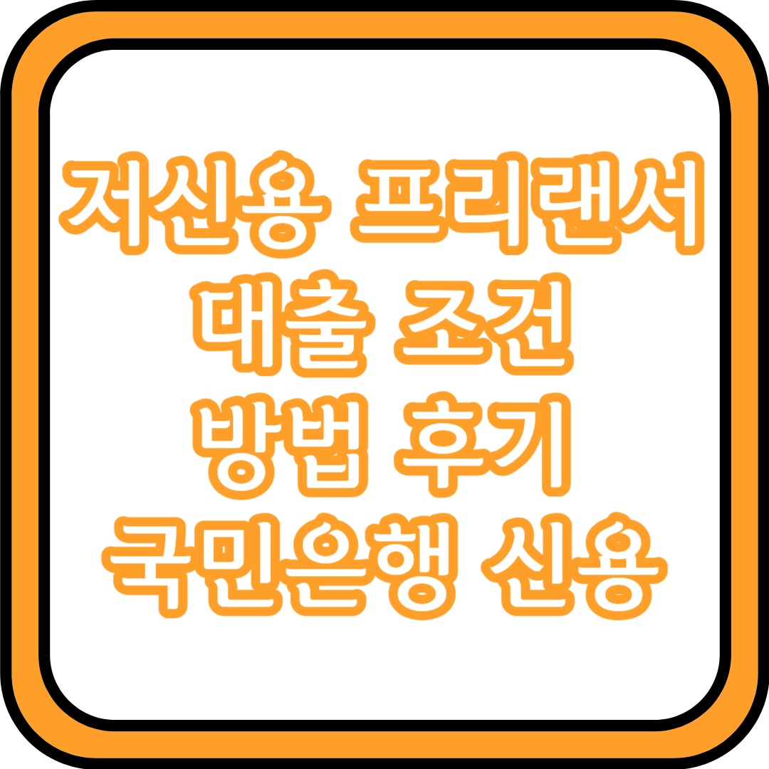  저신용 프리랜서 대출 조건 방법 후기 (국민은행, 신용)