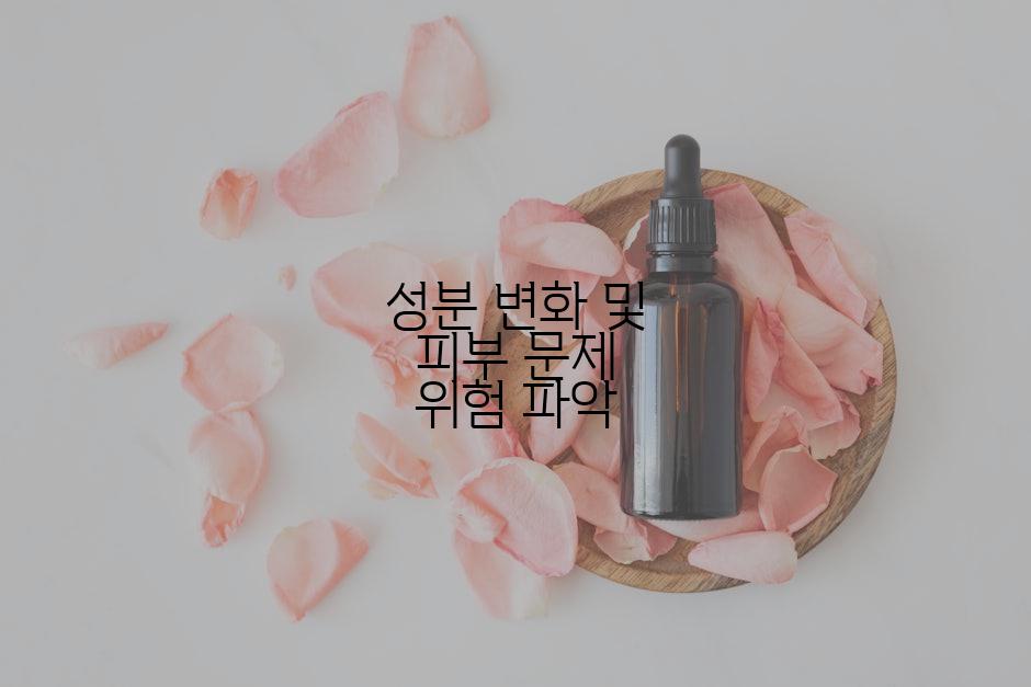 성분 변화 및 피부 문제 위험 파악