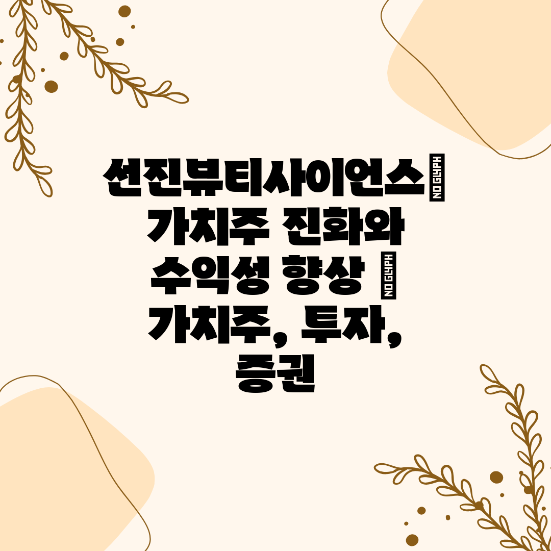 선진뷰티사이언스 가치주 진화와 수익성 향상  가치주, 