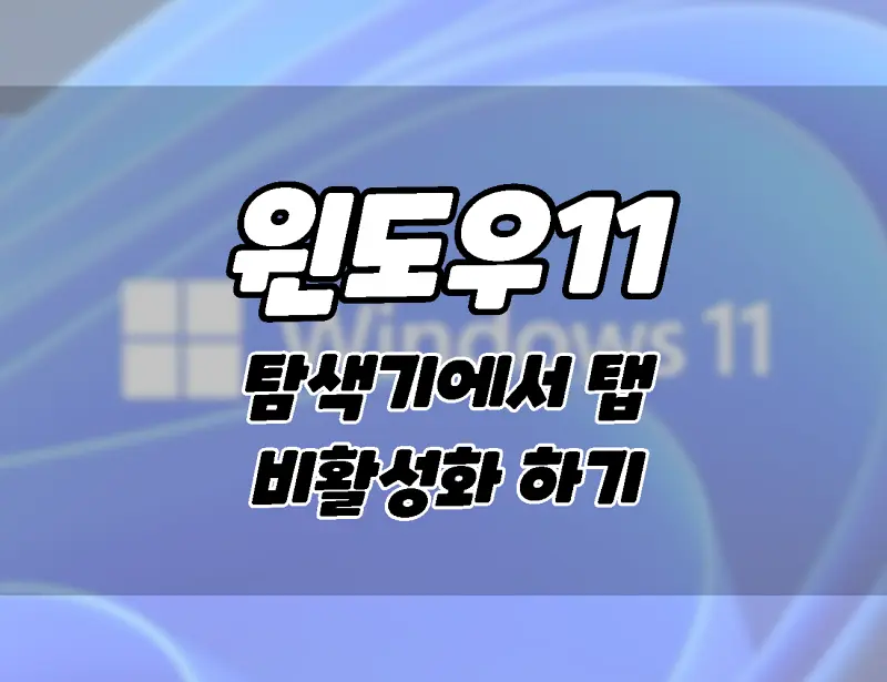 윈도우11.  파일 탐색기에서 탭을 비활성화하는 방법