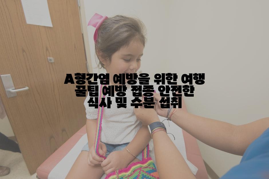 A형간염 예방을 위한 여행 꿀팁 예방 접종 안전한 식사 및 수분 섭취