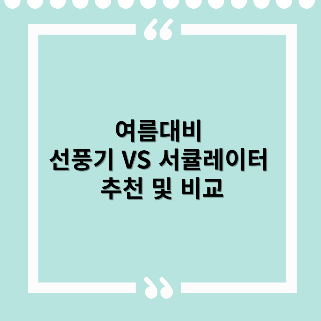 여름대비용 선풍기 추천과 서큘레이터 비교 – 어떤 제품이 더 좋을까?
