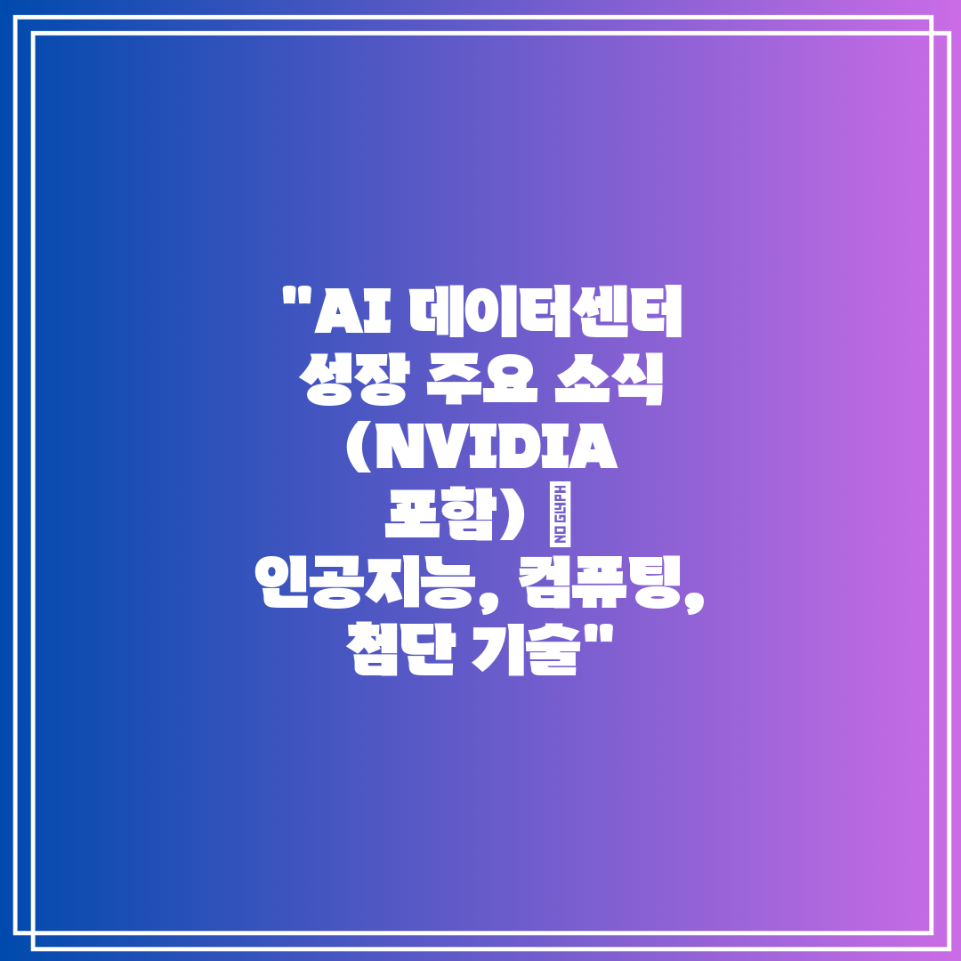 AI 데이터센터 성장 주요 소식 (NVIDIA 포함) 