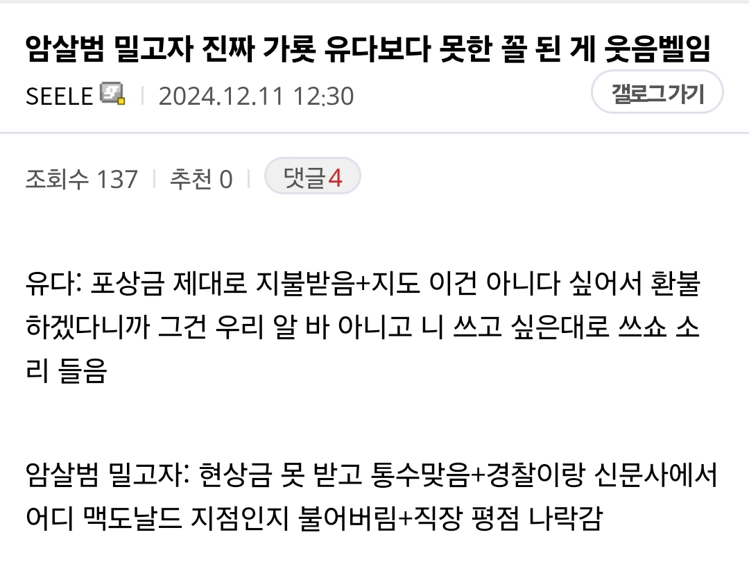 암살범 밀고자 진짜 가룟 유다보다 못한 꼴 된 게 웃음벨임
SEELE
2024.12.11
12:30
갤로그가기
조회수 137 ❘
추천 0
❘
댓글4
유다: 포상금 제대로 지불받음+지도 이건 아니다 싶어서 환불 하겠다니까 그건 우리 알 바 아니고 니 쓰고 싶은대로 쓰쇼 소 리 들음
암살범 밀고자: 현상금 못 받고 통수맞음+경찰이랑 신문사에서 어디 맥도날드 지점인지 불어버림+직장 평점 나락감