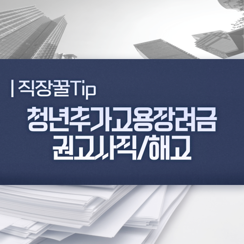  청년추가고용장려금 권고사직과 해고 시 기업불이익
