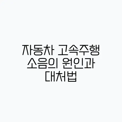 자동차 고속주행 소음의 원인과 대처법