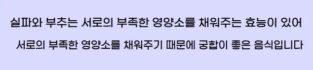  실파와 부추는 서로의 부족한 영양소를 채워주는 효능이 있어 서로의 부족한 영양소를 채워주기 때문에 궁합이 좋은 음식입니다