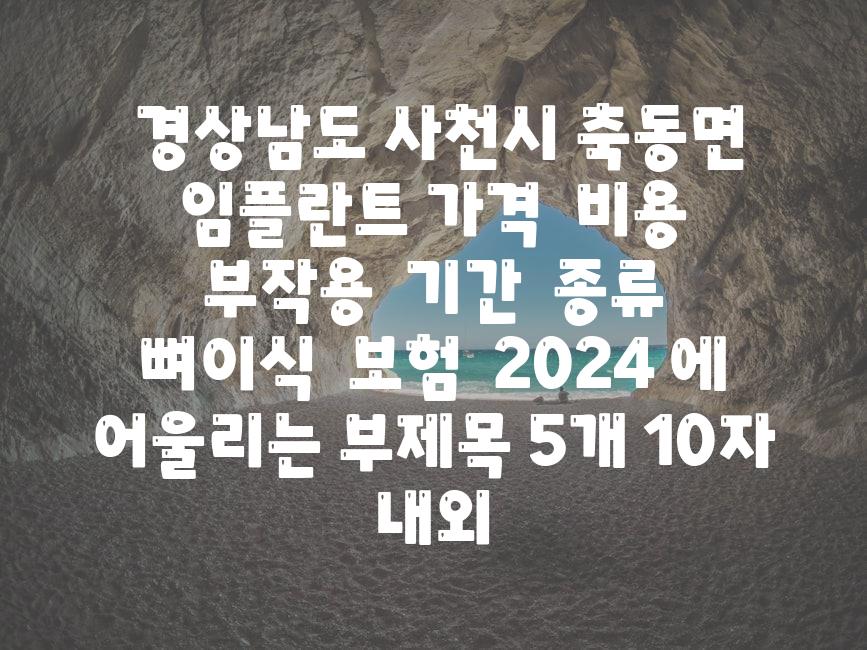 ## 경상남도 사천시 축동면 임플란트 가격 | 비용 | 부작용 | 기간 | 종류 | 뼈이식 | 보험 | 2024 에 어울리는 부제목 5개 (10자 내외)