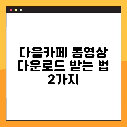 다음카페 동영상 다운로드 받는 법 2가지