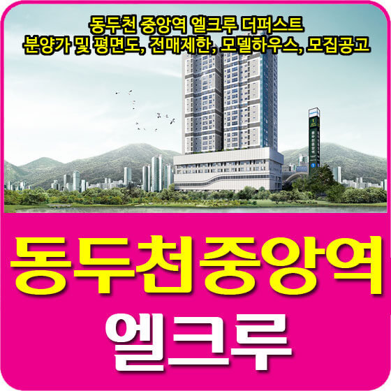  동두천 중앙역 엘크루 더퍼스트 분양가 및 평면도, 전매제한, 모델하우스, 모집공고 안내