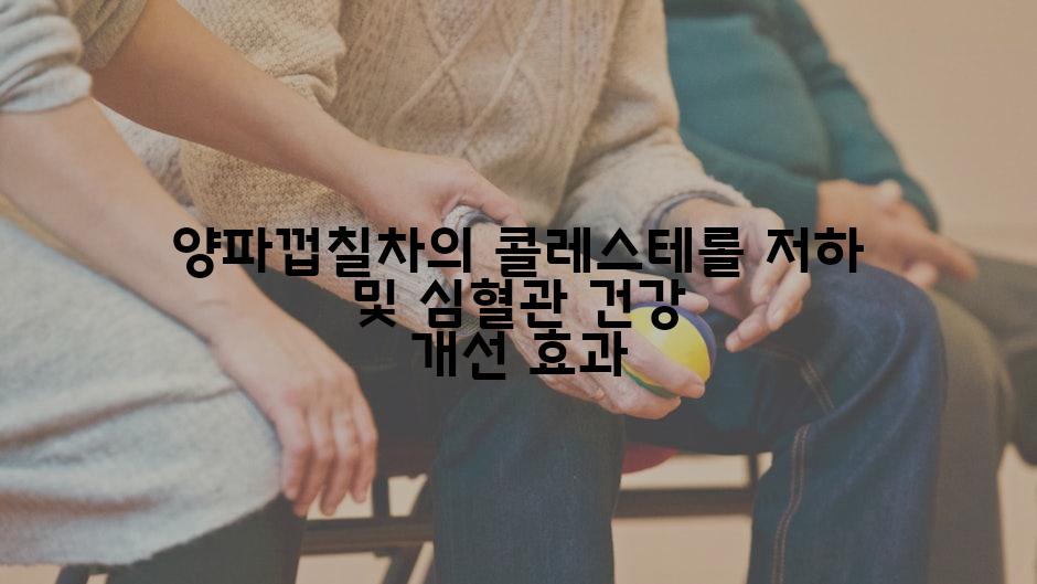 양파껍칠차의 콜레스테롤 저하 및 심혈관 건강 개선 효과