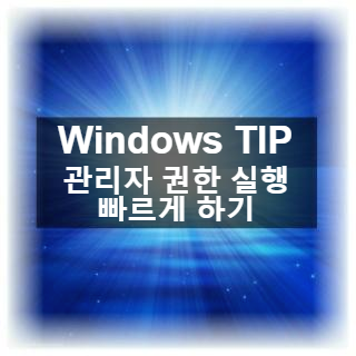  [PC 사용 효율을 올리는 윈도우10 팁]관리자 권한 실행을 쉽고 빠르게 하기!