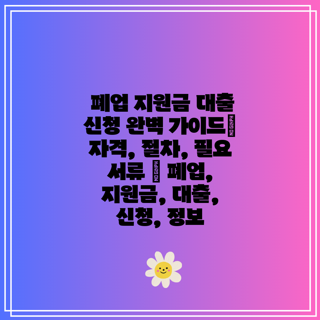  폐업 지원금 대출 신청 완벽 가이드 자격, 절차, 필