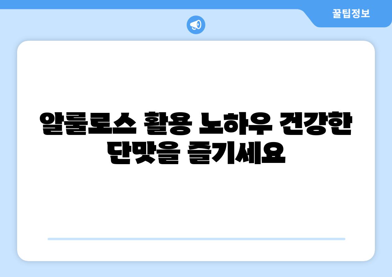 알룰로스 활용 노하우 건강한 단맛을 즐기세요