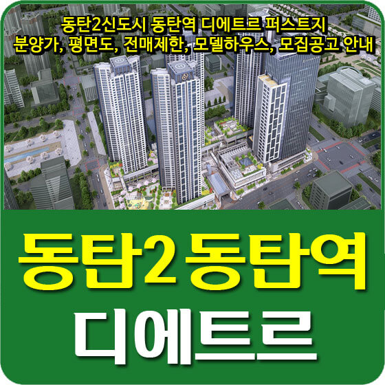  동탄2신도시 동탄역 디에트르 퍼스트지 분양가, 평면도, 전매제한, 모델하우스, 모집공고 안내