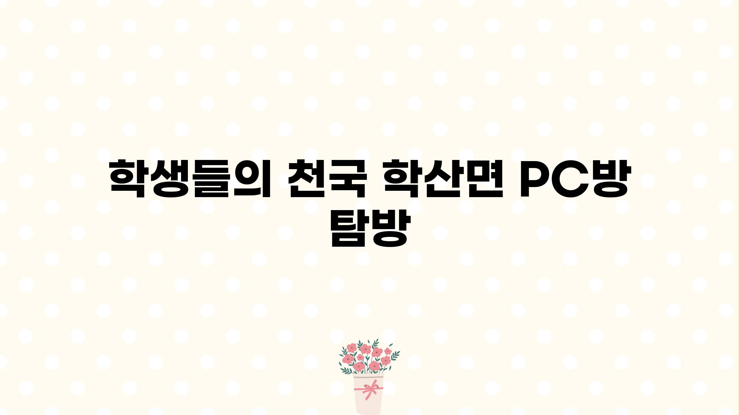 학생들의 천국, 학산면 PC방 탐방