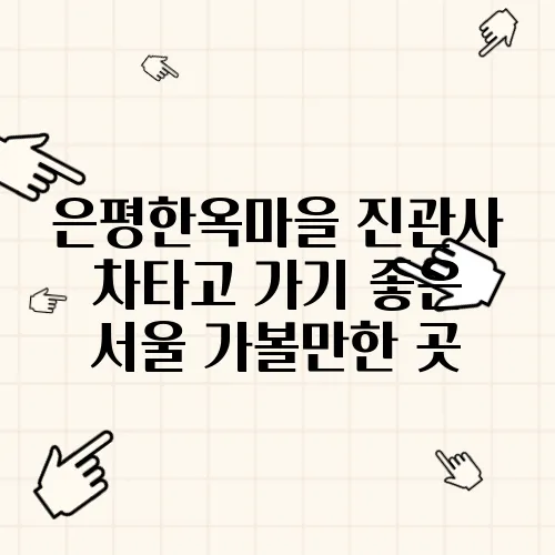 은평한옥마을 진관사 차타고 가기 좋은 서울 가볼만한 곳