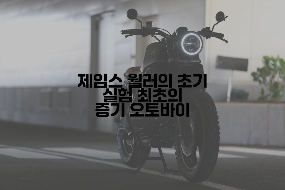 제임스 월러의 초기 실험 최초의 증기 오토바이