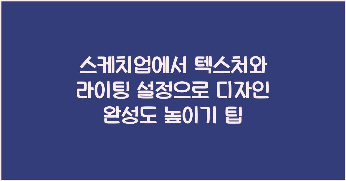 스케치업에서 텍스처와 라이팅 설정으로 디자인의 완성도 높이기
