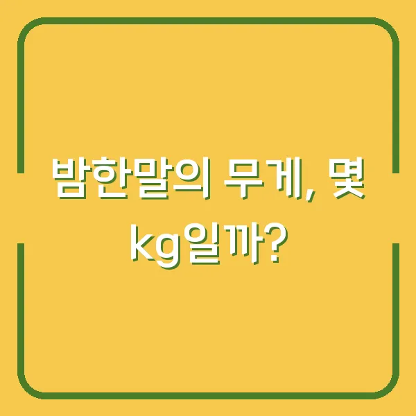 밤한말의 무게, 몇 kg일까?