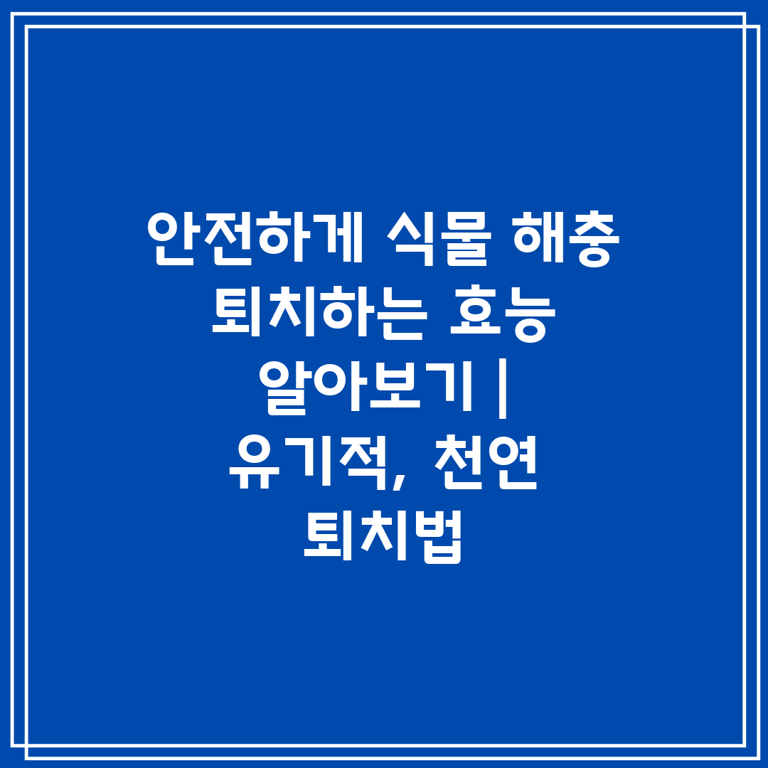 안전하게 식물 해충 퇴치하는 효능 알아보기  유기적, 