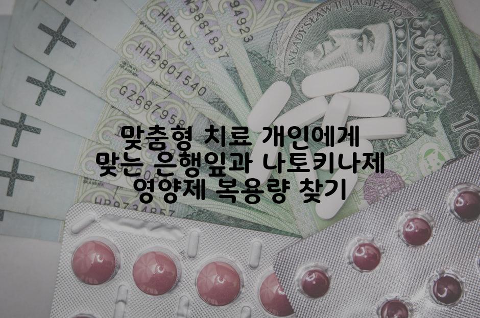 맞춤형 치료 개인에게 맞는 은행잎과 나토키나제 영양제 복용량 찾기