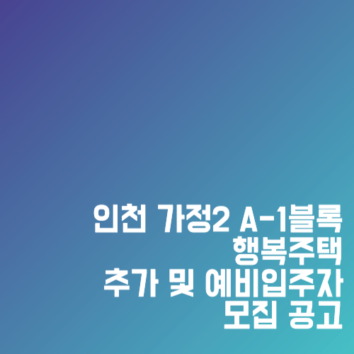 인천 가정2 A-1블록 행복주택 추가 및 예비입주자 모집 공고