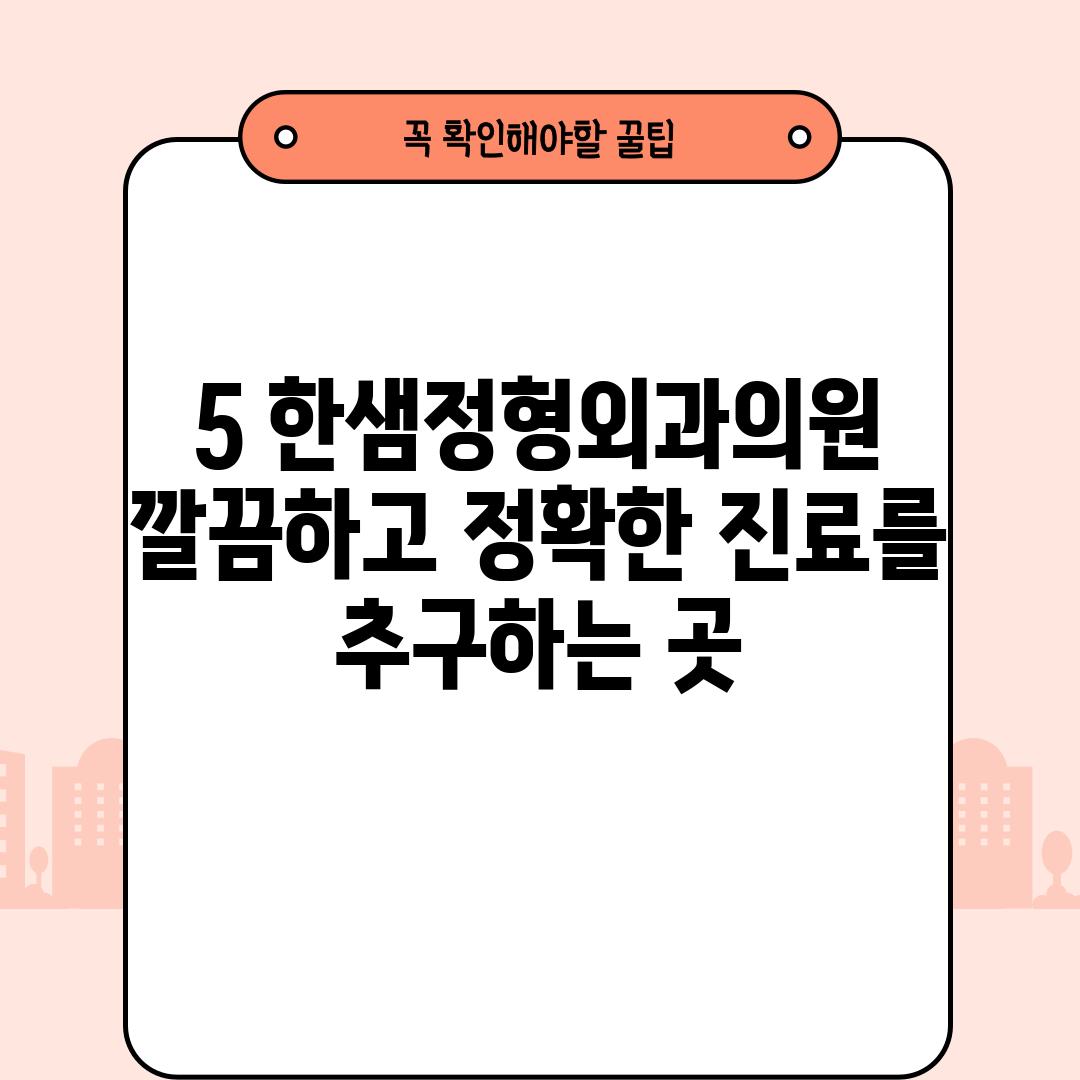 5. 한샘정형외과의원:  깔끔하고 정확한 진료를 추구하는 곳