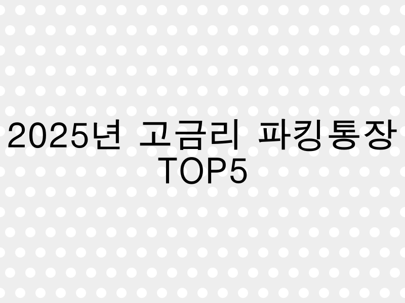 2025년 1월 기준 높은 금리를 제공하는 파킹통장 TOP 5 목록