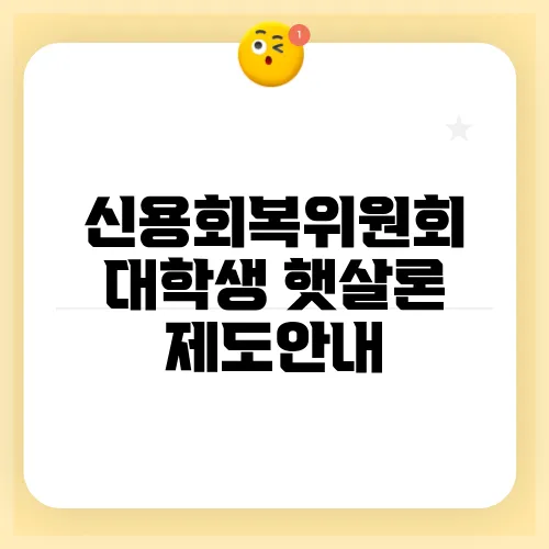 신용회복위원회 대학생 햇살론 제도안내