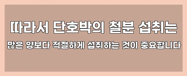  따라서 단호박의 철분 섭취는 많은 양보다 적절하게 섭취하는 것이 중요합니다