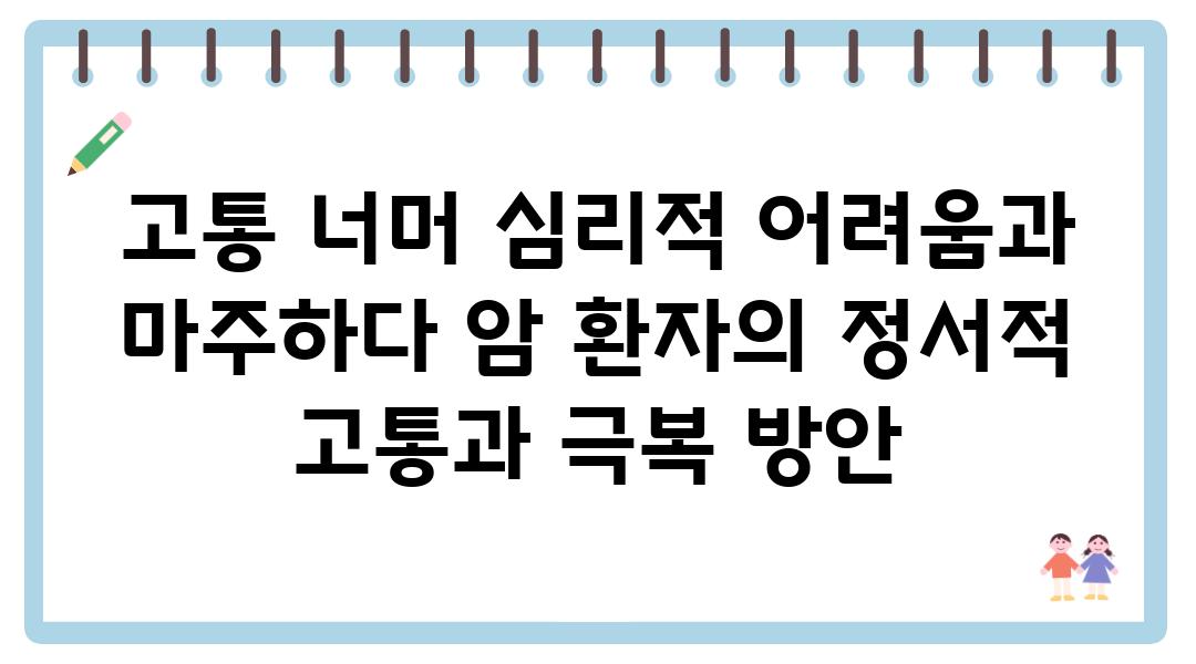 고통 너머 심리적 어려움과 마주하다 암 환자의 정서적 고통과 극복 방안