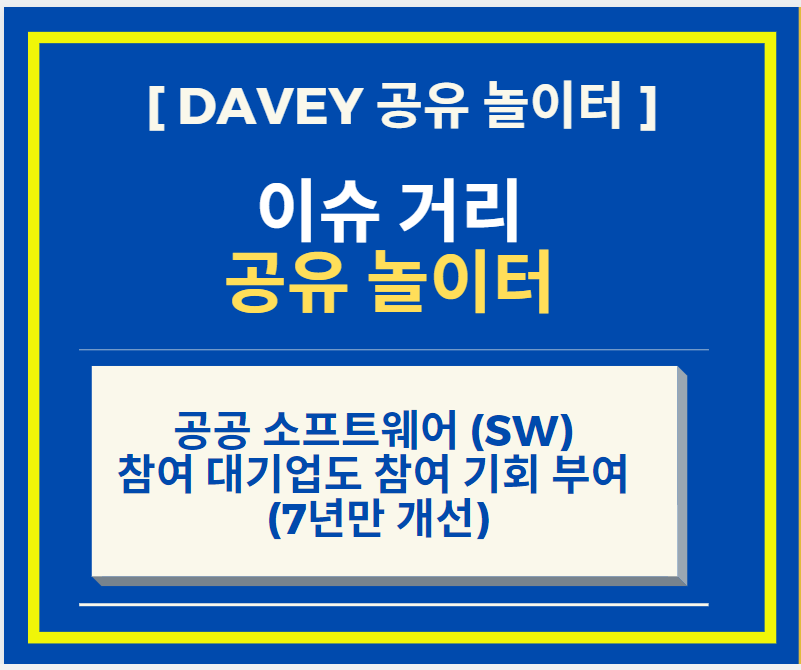  공공 소프트웨어 (SW) 참여를 대기업도 참여 할 수 있게 제도 개선 (대기업참여제한 7년만 개선)