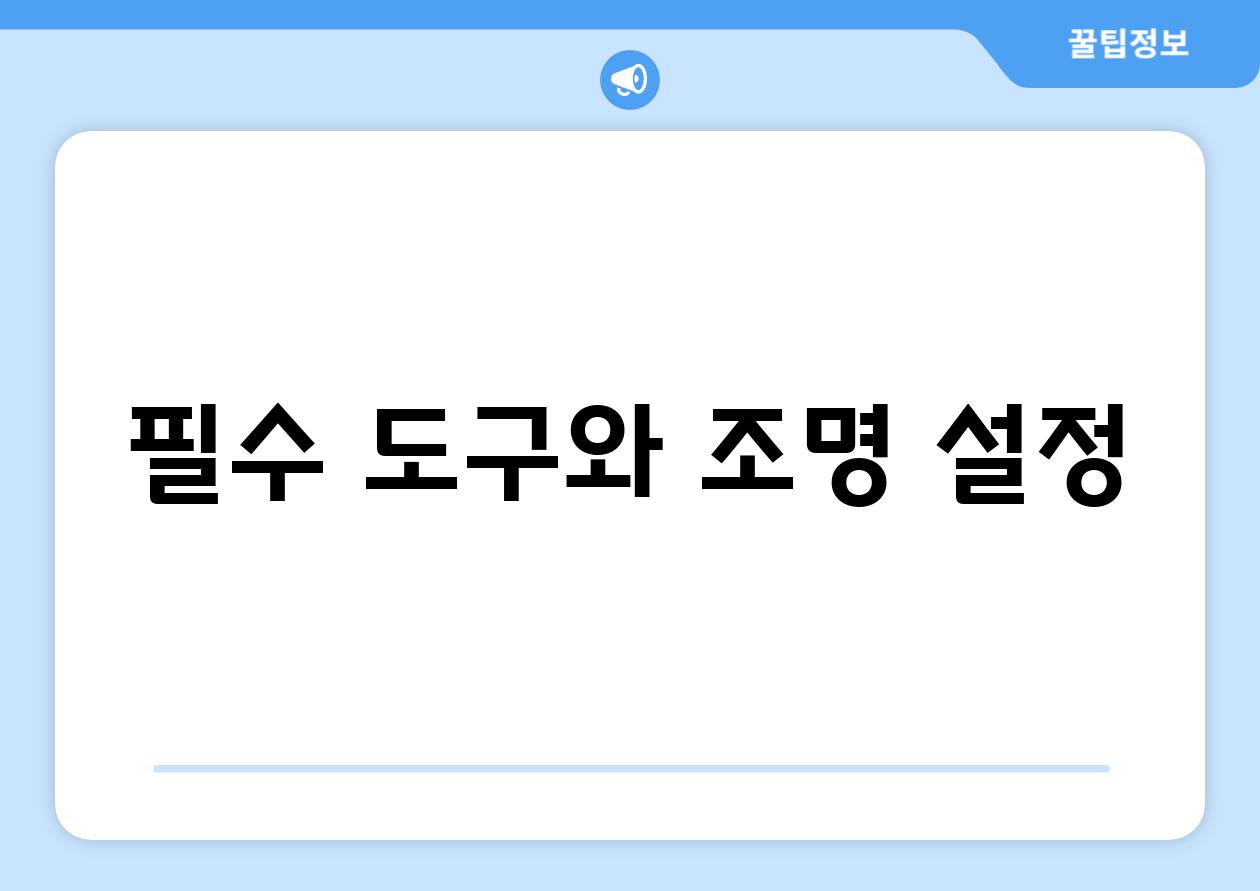 필수 도구와 조명 설정