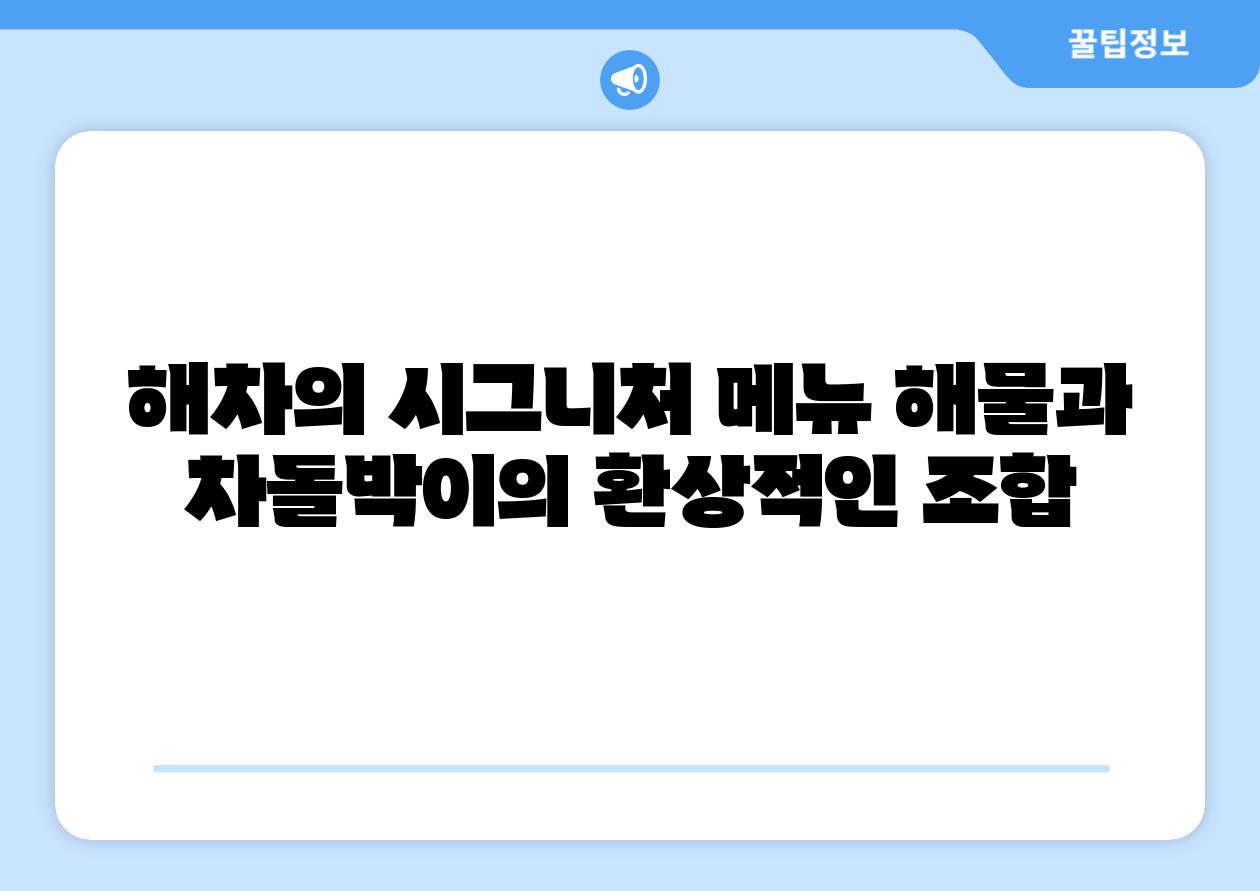 해차의 시그니처 메뉴 해물과 차돌박이의 환상적인 조합