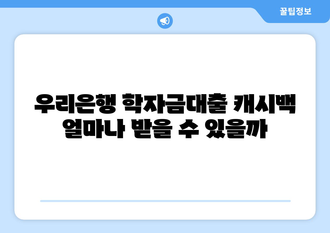 우리은행 학자금대출 캐시백 얼마나 받을 수 있을까