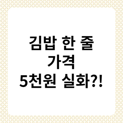 김밥 한 줄 가격 5천원 임박!?