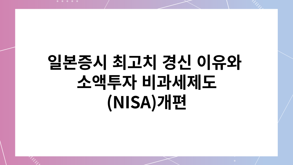  일본 증시의 최고치 경신 이유와 소액투자 비과세제도(NISA)개편