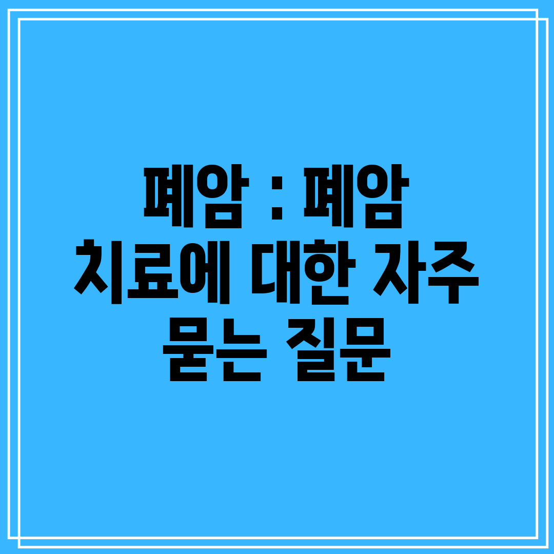 폐암  폐암 치료에 대한 자주 묻는 질문