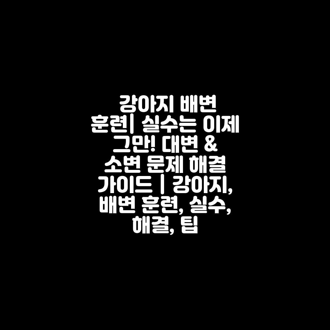  강아지 배변 훈련 실수는 이제 그만! 대변 & 소변 